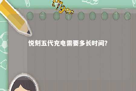 悦刻五代充电需要多长时间？ 